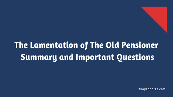 The Lamentation of The Old Pensioner Summary and Important Questions