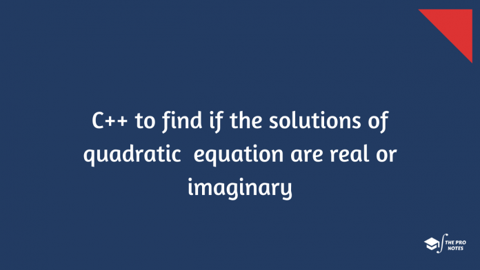 C++ Program To Find Whether The Solutions Of A Quadratic Equation Are Real Or Imaginary